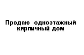 Продаю  одноэтажный кирпичный дом